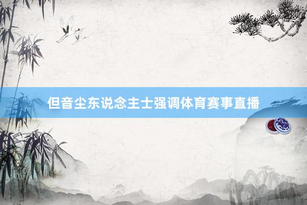 但音尘东说念主士强调体育赛事直播