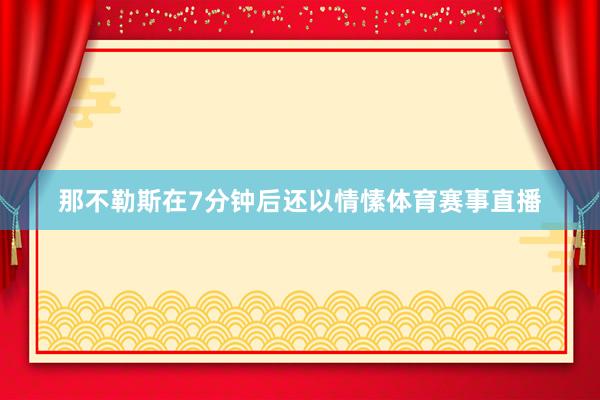 那不勒斯在7分钟后还以情愫体育赛事直播