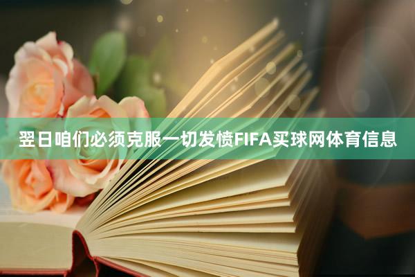 翌日咱们必须克服一切发愤FIFA买球网体育信息