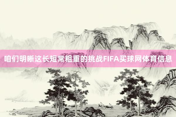 咱们明晰这长短常粗重的挑战FIFA买球网体育信息