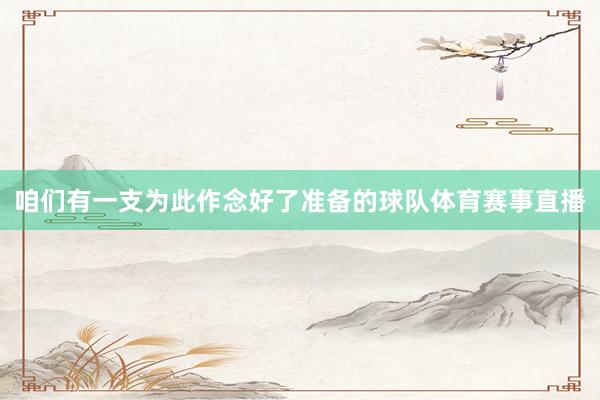 咱们有一支为此作念好了准备的球队体育赛事直播