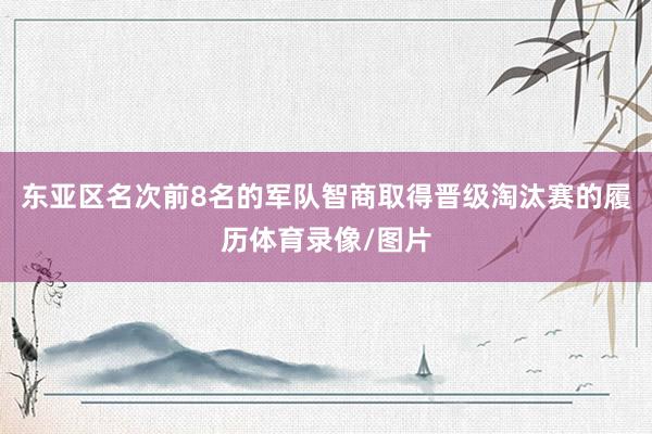 东亚区名次前8名的军队智商取得晋级淘汰赛的履历体育录像/图片