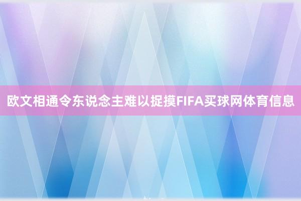 欧文相通令东说念主难以捉摸FIFA买球网体育信息
