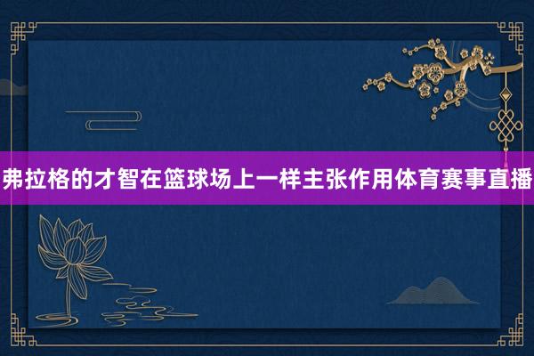弗拉格的才智在篮球场上一样主张作用体育赛事直播