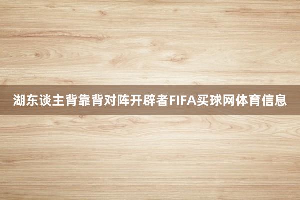 湖东谈主背靠背对阵开辟者FIFA买球网体育信息