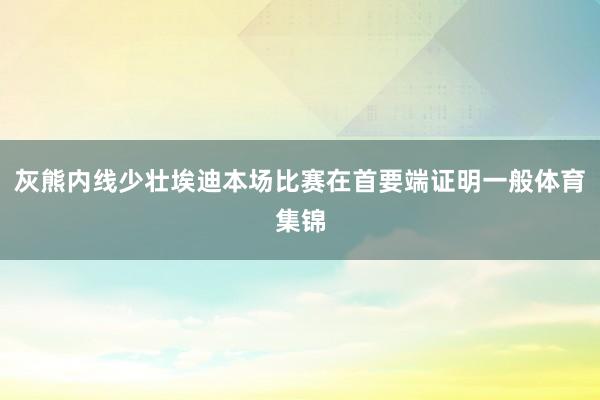 灰熊内线少壮埃迪本场比赛在首要端证明一般体育集锦