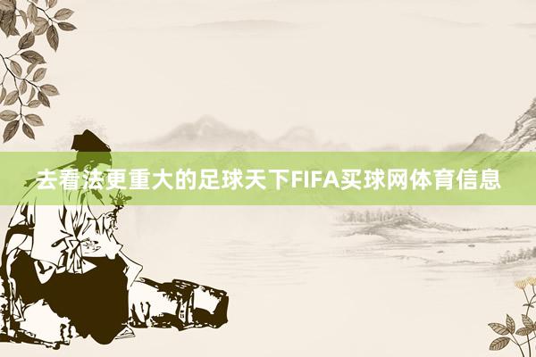 去看法更重大的足球天下FIFA买球网体育信息