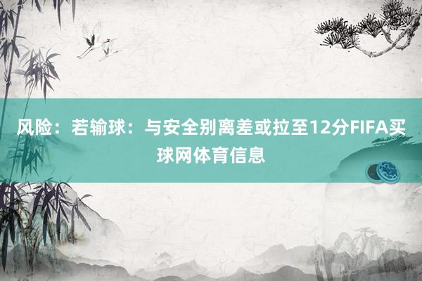 风险：若输球：与安全别离差或拉至12分FIFA买球网体育信息
