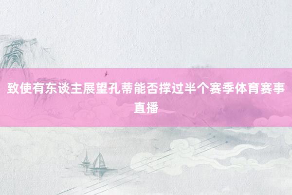 致使有东谈主展望孔蒂能否撑过半个赛季体育赛事直播