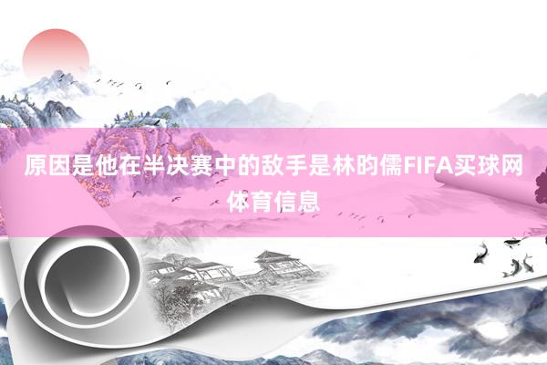 原因是他在半决赛中的敌手是林昀儒FIFA买球网体育信息