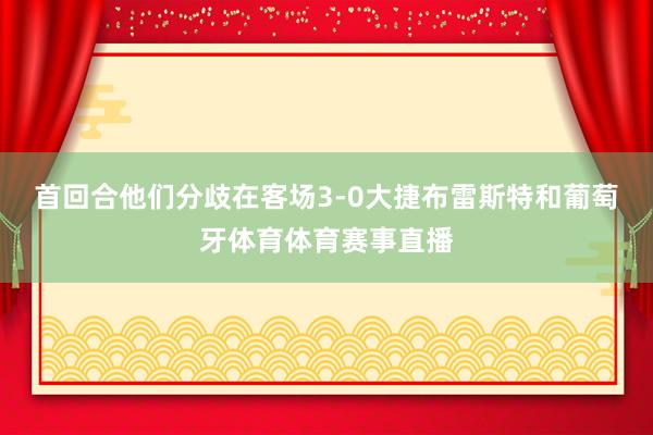 首回合他们分歧在客场3-0大捷布雷斯特和葡萄牙体育体育赛事直播