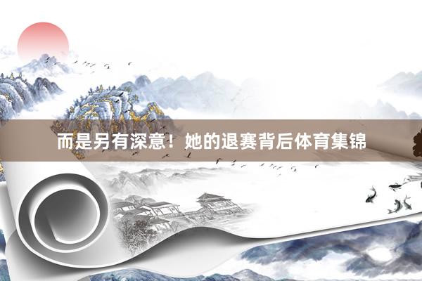 而是另有深意!她的退赛背后体育集锦