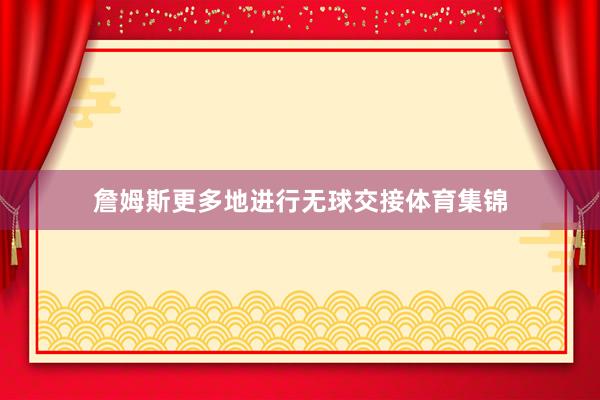 詹姆斯更多地进行无球交接体育集锦