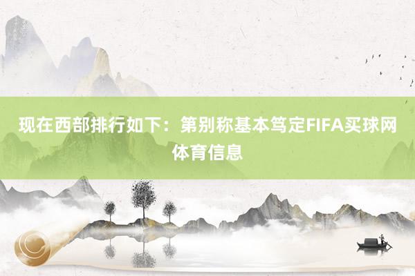 现在西部排行如下：第别称基本笃定FIFA买球网体育信息