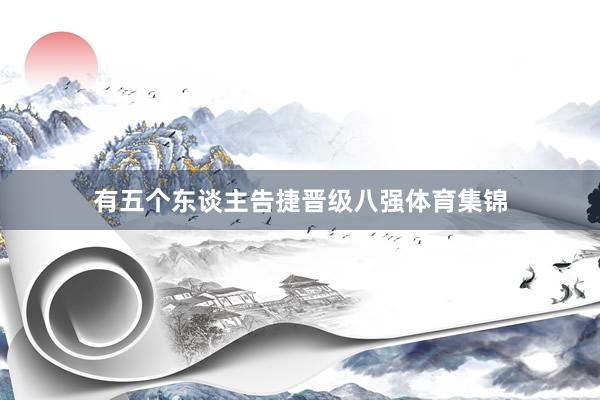 有五个东谈主告捷晋级八强体育集锦