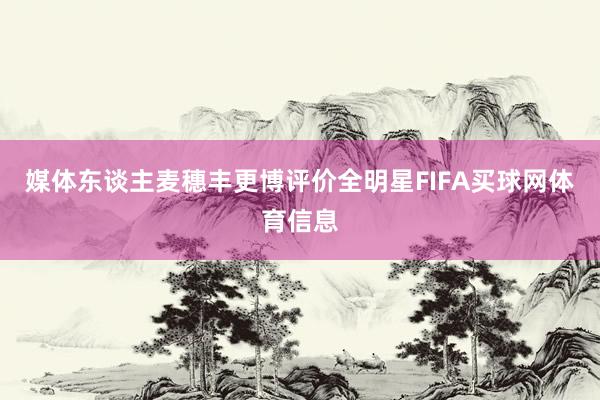 媒体东谈主麦穗丰更博评价全明星FIFA买球网体育信息