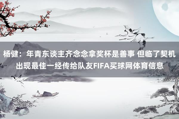 杨健：年青东谈主齐念念拿奖杯是善事 但临了契机出现最佳一经传给队友FIFA买球网体育信息