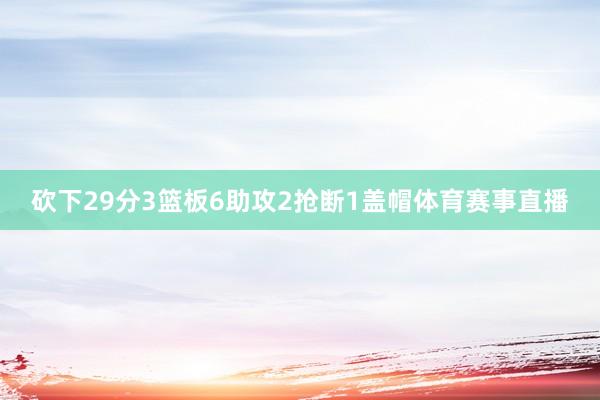 砍下29分3篮板6助攻2抢断1盖帽体育赛事直播