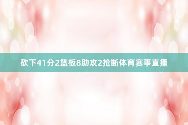 砍下41分2篮板8助攻2抢断体育赛事直播