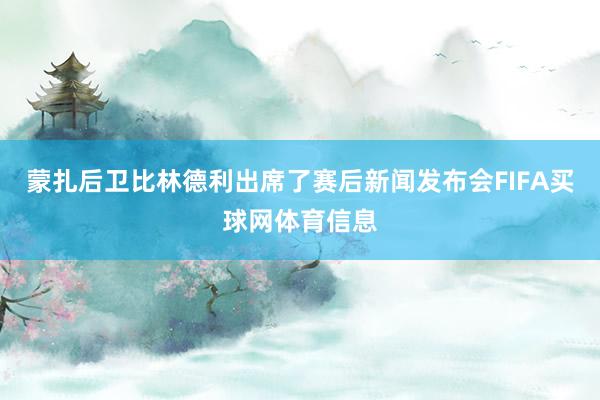 蒙扎后卫比林德利出席了赛后新闻发布会FIFA买球网体育信息