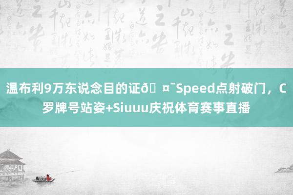 温布利9万东说念目的证🤯Speed点射破门，C罗牌号站姿+Siuuu庆祝体育赛事直播