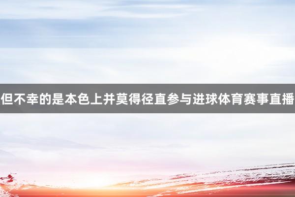 但不幸的是本色上并莫得径直参与进球体育赛事直播