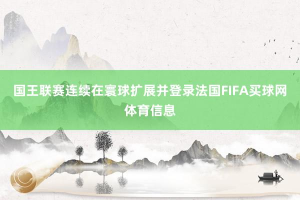 国王联赛连续在寰球扩展并登录法国FIFA买球网体育信息