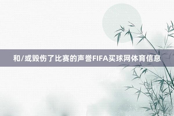 和/或毁伤了比赛的声誉FIFA买球网体育信息