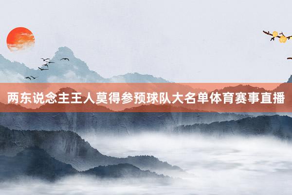 两东说念主王人莫得参预球队大名单体育赛事直播