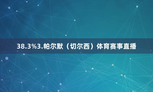 38.3%3.帕尔默（切尔西）体育赛事直播