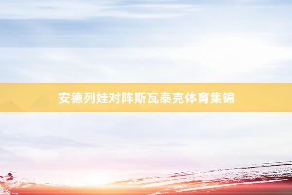 安德列娃对阵斯瓦泰克体育集锦