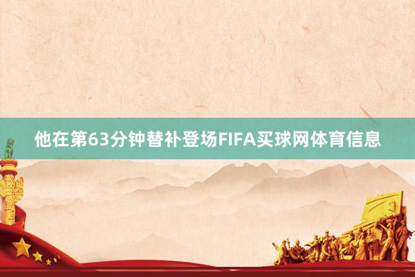 他在第63分钟替补登场FIFA买球网体育信息