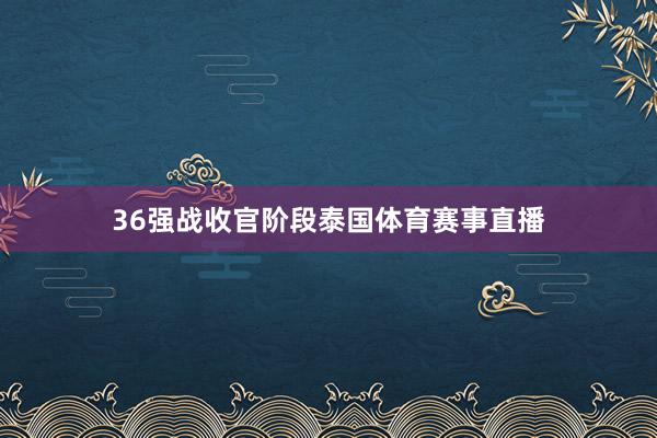 36强战收官阶段泰国体育赛事直播