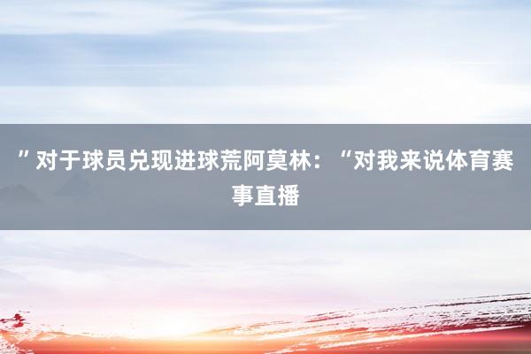 ”对于球员兑现进球荒阿莫林：“对我来说体育赛事直播