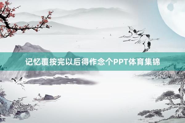 记忆覆按完以后得作念个PPT体育集锦