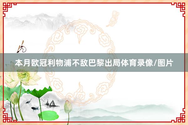 本月欧冠利物浦不敌巴黎出局体育录像/图片