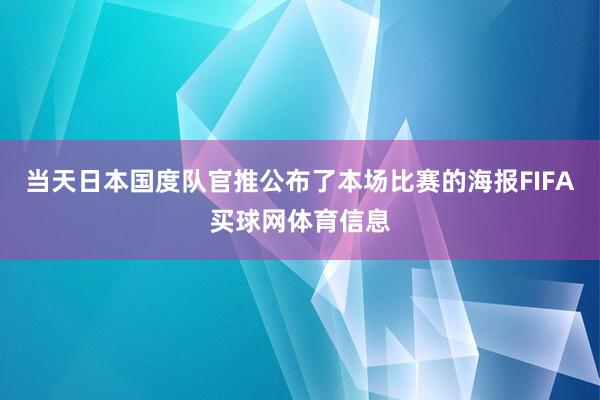 当天日本国度队官推公布了本场比赛的海报FIFA买球网体育信息