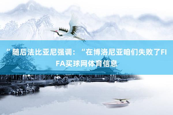 ”随后法比亚尼强调：“在博洛尼亚咱们失败了FIFA买球网体育信息