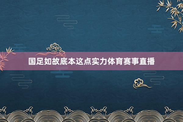 国足如故底本这点实力体育赛事直播