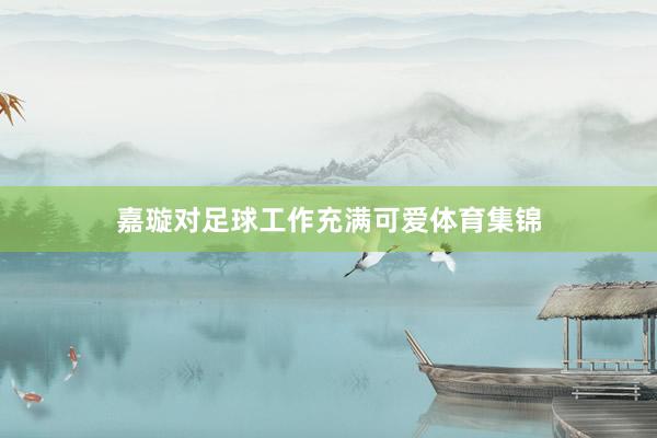 嘉璇对足球工作充满可爱体育集锦