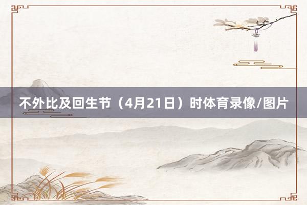 不外比及回生节（4月21日）时体育录像/图片