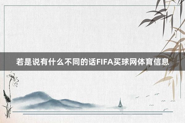 若是说有什么不同的话FIFA买球网体育信息