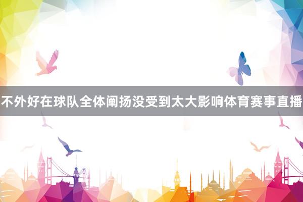 不外好在球队全体阐扬没受到太大影响体育赛事直播