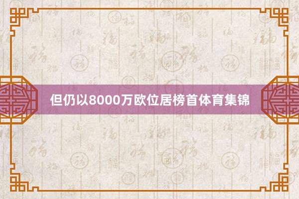 但仍以8000万欧位居榜首体育集锦