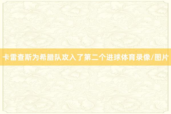 卡雷查斯为希腊队攻入了第二个进球体育录像/图片