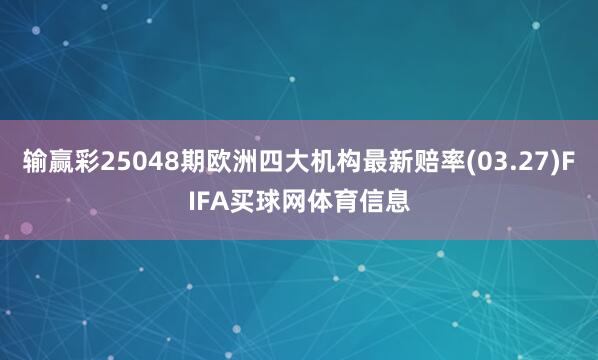 输赢彩25048期欧洲四大机构最新赔率(03.27)FIFA买球网体育信息