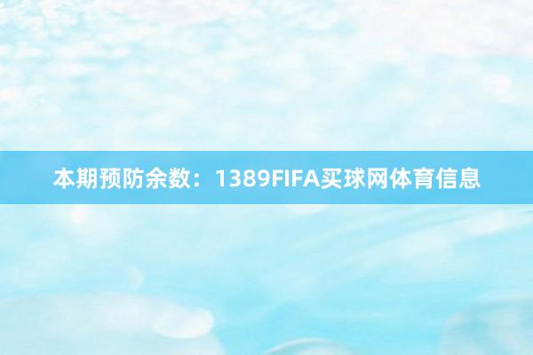 本期预防余数：1389FIFA买球网体育信息