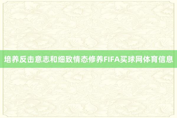 培养反击意志和细致情态修养FIFA买球网体育信息