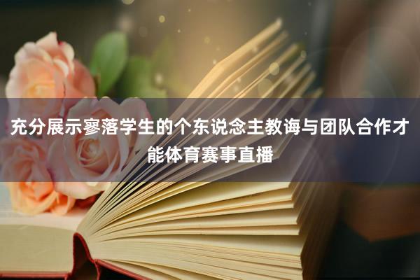 充分展示寥落学生的个东说念主教诲与团队合作才能体育赛事直播