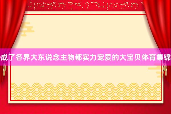 成了各界大东说念主物都实力宠爱的大宝贝体育集锦